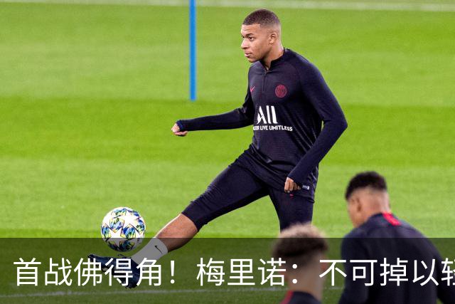 首战佛得角！梅里诺：不可掉以轻心；在国家队我没有训练踢前锋